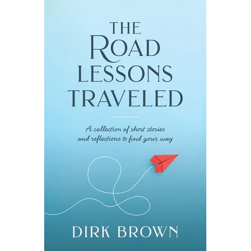 The Road Lessons Traveled: A Collection of Short Stories and Reflections to Find Your Way