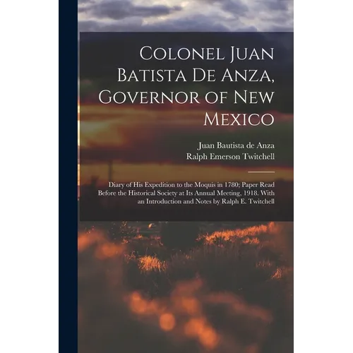 Colonel Juan Batista de Anza, Governor of New Mexico; Diary of his Expedition to the Moquis in 1780; Paper Read Before the Historical Society at its A