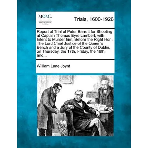 Report of Trial of Peter Barrett for Shooting at Captain Thomas Eyre Lambert, with Intent to Murder Him; Before the Right Hon. the Lord Chief Justice