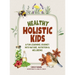 Healthy Holistic Kids: A Fun Learning Journey into Nature, Nutrition and Wellbeing