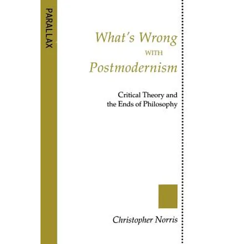 What's Wrong with Postmodernism?: Critical Theory and the Ends of Philosophy