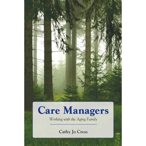 Care Managers: Working with the Aging Family: .