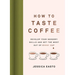 How to Taste Coffee: Develop Your Sensory Skills and Get the Most Out of Every Cup