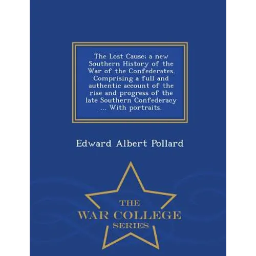 The Lost Cause; a new Southern History of the War of the Confederates. Comprising a full and authentic account of the rise and progress of the late So
