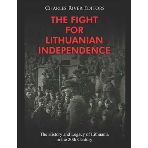 The Fight for Lithuanian Independence: The History and Legacy of Lithuania in the 20th Century
