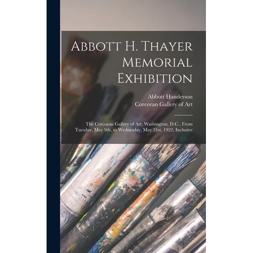 Abbott H. Thayer Memorial Exhibition: The Corcoran Gallery of Art, Washington, D.C., From Tuesday, May 9th, to Wednesday, May 31st, 1922, Inclusive