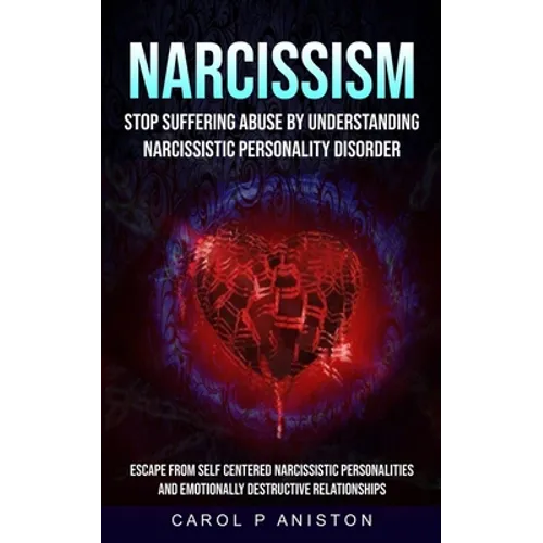 Narcissism: Stop Suffering Abuse By Understanding Narcissistic Personality Disorder (Escape From Self Centered Narcissistic Personalities And Emotiona