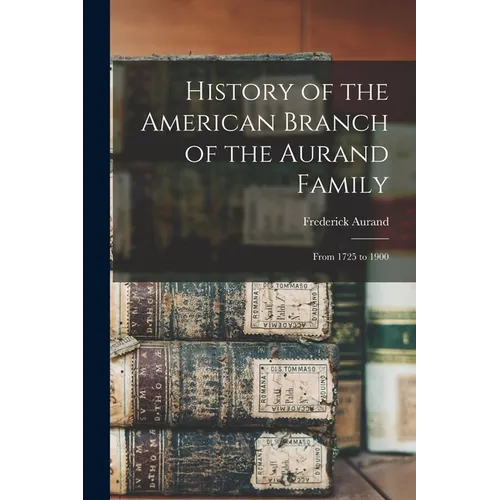 History of the American Branch of the Aurand Family: From 1725 to 1900