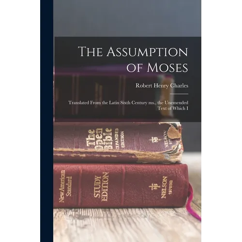 The Assumption of Moses: Translated From the Latin Sixth Century ms., the Unemended Text of Which I