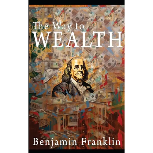 The Way to Wealth: Ben Franklin on Money and Success [Illustrated]