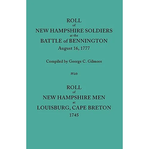 Roll of New Hampshire Soldiers at the Battle of Bennington, August 16, 1777, Published with Roll of New Hampshire Men at Louisburg, Cape Breton, 1745