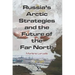Russia's Arctic Strategies and the Future of the Far North
