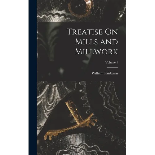 Treatise On Mills and Millwork; Volume 1