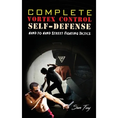 Complete Vortex Control Self-Defense: Hand to Hand Combat, Knife Defense, and Stick Fighting