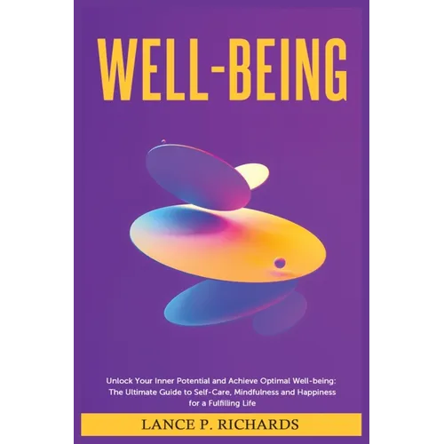 Well-being: Unlock Your Inner Potential and Achieve Optimal Well-being: The Ultimate Guide to Self-Care, Mindfulness and Happiness for a Fulfilling Li