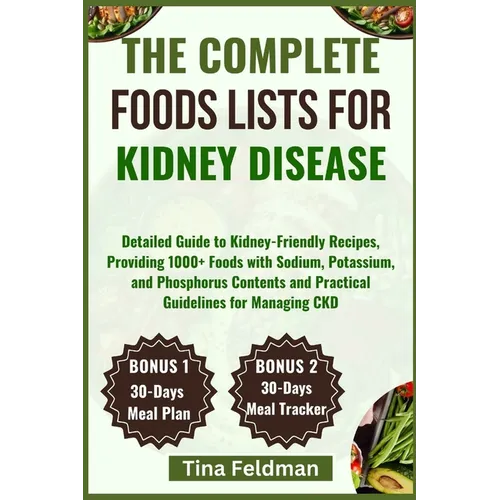 The Complete Foods Lists for Kidney Disease: Detailed Guide to Kidney-Friendly Recipes, Providing 1000+ Foods with Sodium, Potassium, and Phosphorus C