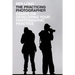 The Practicing Photographer: Essays on Developing Your Photographic Practice