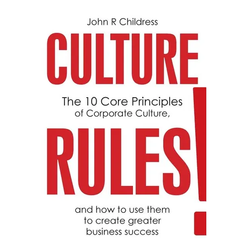 Culture Rules!: The 10 Core Principles of Corporate Culture and how to use them to create greater business success