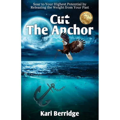 Cut The Anchor: Soar to Your Highest Potential by Releasing the Weight from Your Past