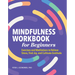 Mindfulness Workbook for Beginners: Exercises and Meditations to Relieve Stress, Find Joy, and Cultivate Gratitude