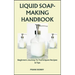 Liquid Soap-Making Handbook: Beginners Journey To Techniques Recipes & Tips