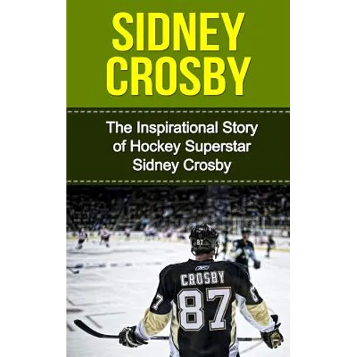 Sidney Crosby: The Inspirational Story of Hockey Superstar Sidney Crosby