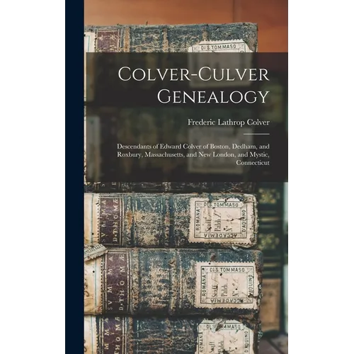 Colver-Culver Genealogy; Descendants of Edward Colver of Boston, Dedham, and Roxbury, Massachusetts, and New London, and Mystic, Connecticut
