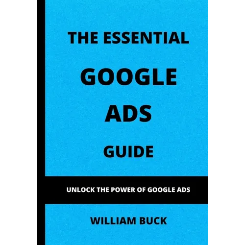 The Essential Google Ads Guide: Unlock The Power of Google Ads