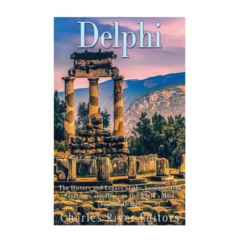 Delphi: The History of the Ancient Greek Sanctuary and Home to the World's Most Famous Oracle