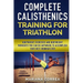 COMPLETE CALISTHENICS TRAINING For TRIATHLON: BODYWEIGHT EXERCISES AND BODYWEIGHT WORKOUTS YOU CAN DO ANYWHERE To ACCOMPLISH YOUR BEST IRONMAN EVER