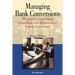 Managing Bank Conversions: The Guide to Organizing, Controlling and Implementing Systems Conversions