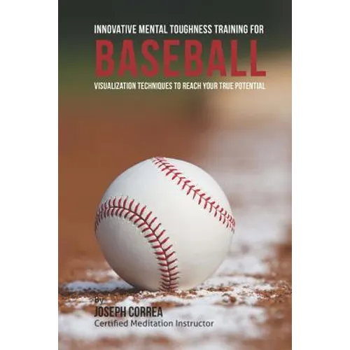 Innovative Mental Toughness Training for Baseball: Visualization Techniques to Reach Your True Potential