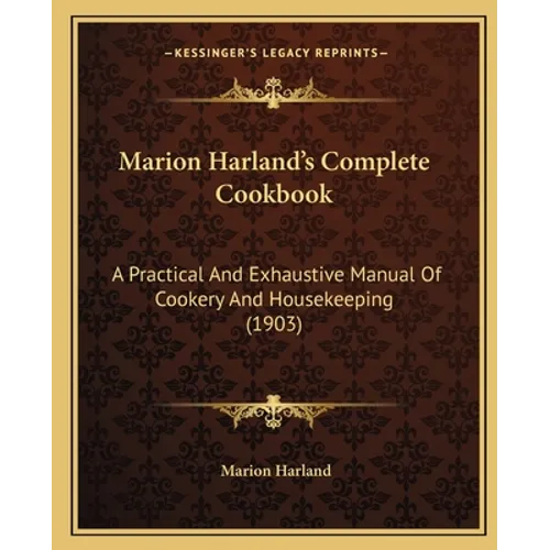 Marion Harland's Complete Cookbook: A Practical and Exhaustive Manual of Cookery and Housekeeping (1903)