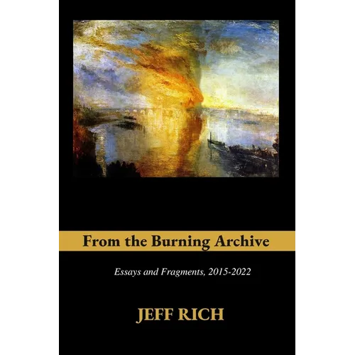 From the Burning Archive: Essays and Fragments, 2015-2021