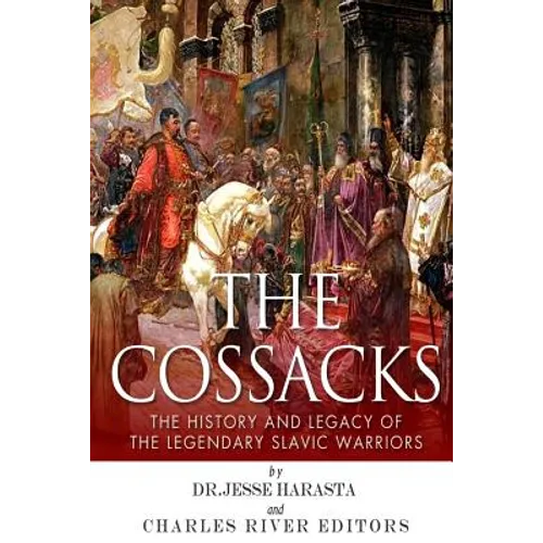 The Cossacks: The History and Legacy of the Legendary Slavic Warriors