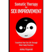 SOMATIC THERAPY FOR SEX IMPROVEMENT. Transform Your Sex Life Through Mind-Body Practices: Unlocking the Path to Pleasure and Intimacy.