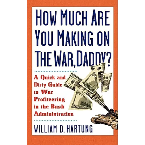 How Much Are You Making on the War Daddy?: A Quick and Dirty Guide to War Profiteering in the Bush Administration