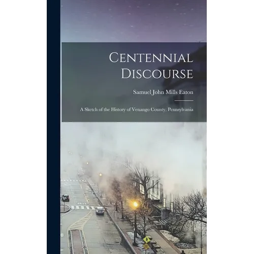 Centennial Discourse: A Sketch of the History of Venango County, Pennsylvania