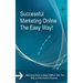 Successful Marketing Online The Easy Way!: Marketing Online is Made SIMPLE With This Step by Step Guide to Success