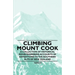 Climbing Mount Cook - A Collection of Historical Mountaineering Accounts of Expeditions to the Southern Alps of New Zealand