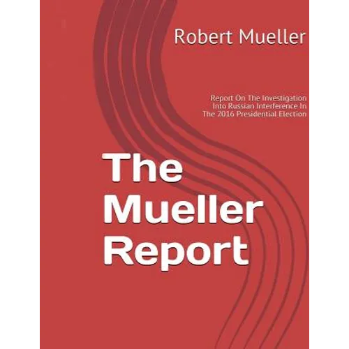 Mueller Report: On The Investigation Into Russian Interference In The 2016 Presidential Election