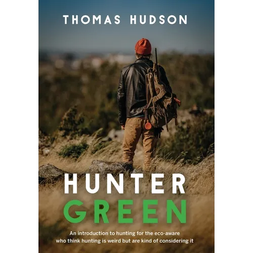 Hunter Green: An Introduction to Hunting for the Eco-Aware Who Think Hunting is Weird But Are Kind of Considering It