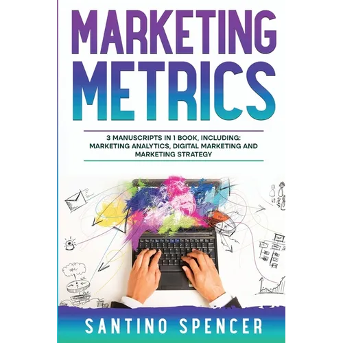 Marketing Metrics: 3-in-1 Guide to Master Marketing Analytics, Key Performance Indicators (KPI's) & Marketing Automation