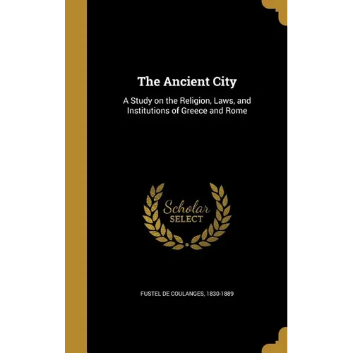 The Ancient City: A Study on the Religion, Laws, and Institutions of Greece and Rome