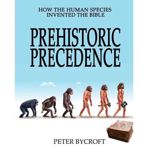 Prehistoric Precedence: How the Human Species Invented the Bible