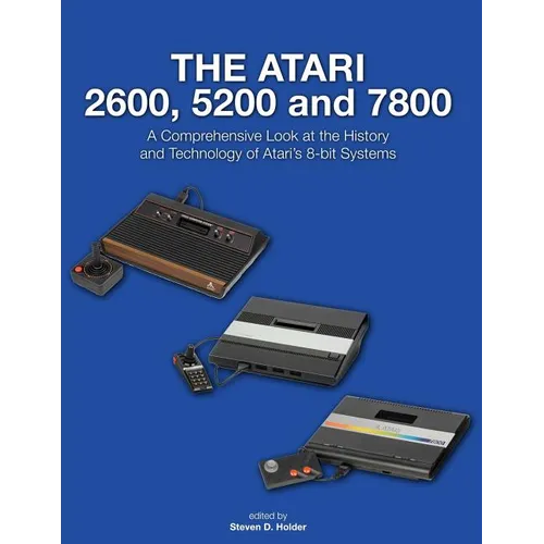 The Atari 2600, 5200 and 7800: A Comprehensive Look at the History and Technology of Atari's 8-bit Systems