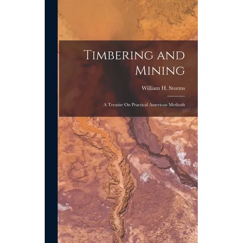 Timbering and Mining: A Treatise On Practical American Methods