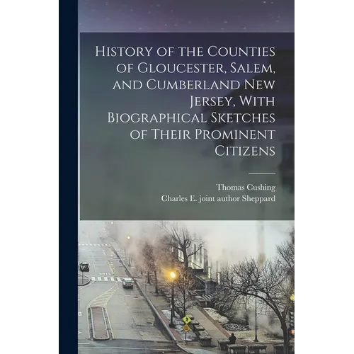 History of the Counties of Gloucester, Salem, and Cumberland New Jersey, With Biographical Sketches of Their Prominent Citizens