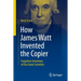 How James Watt Invented the Copier: Forgotten Inventions of Our Great Scientists