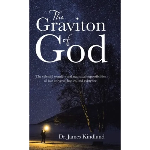 The Graviton of God: The Celestial Wonders and Statistical Impossibilities of Our Universe, Bodies, and Existence.